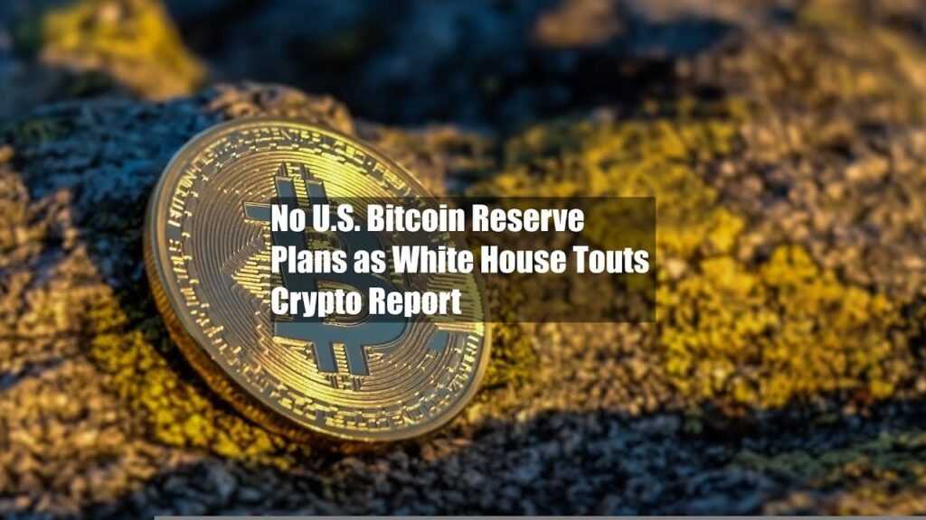 No U.S. Bitcoin Reserve Plans as White House Touts Crypto Report